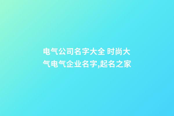 电气公司名字大全 时尚大气电气企业名字,起名之家-第1张-公司起名-玄机派